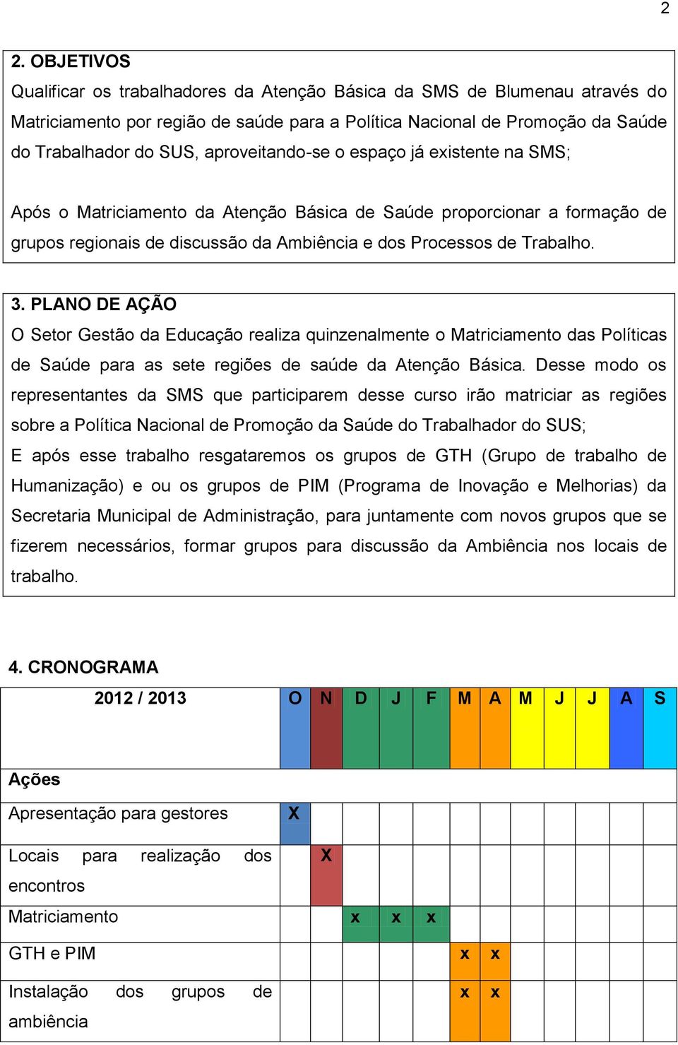 PLANO DE AÇÃO O Setor Gestão da Educação realiza quinzenalmente o Matriciamento das Políticas de Saúde para as sete regiões de saúde da Atenção Básica.