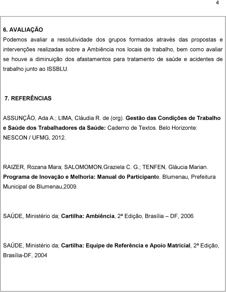 Gestão das Condições de Trabalho e Saúde dos Trabalhadores da Saúde: Caderno de Tetos. Belo Horizonte: NESCON / UFMG, 2012. RAIZER, Rozana Mara; SALOMOMON,Graziela C. G.; TENFEN, Gláucia Marian.