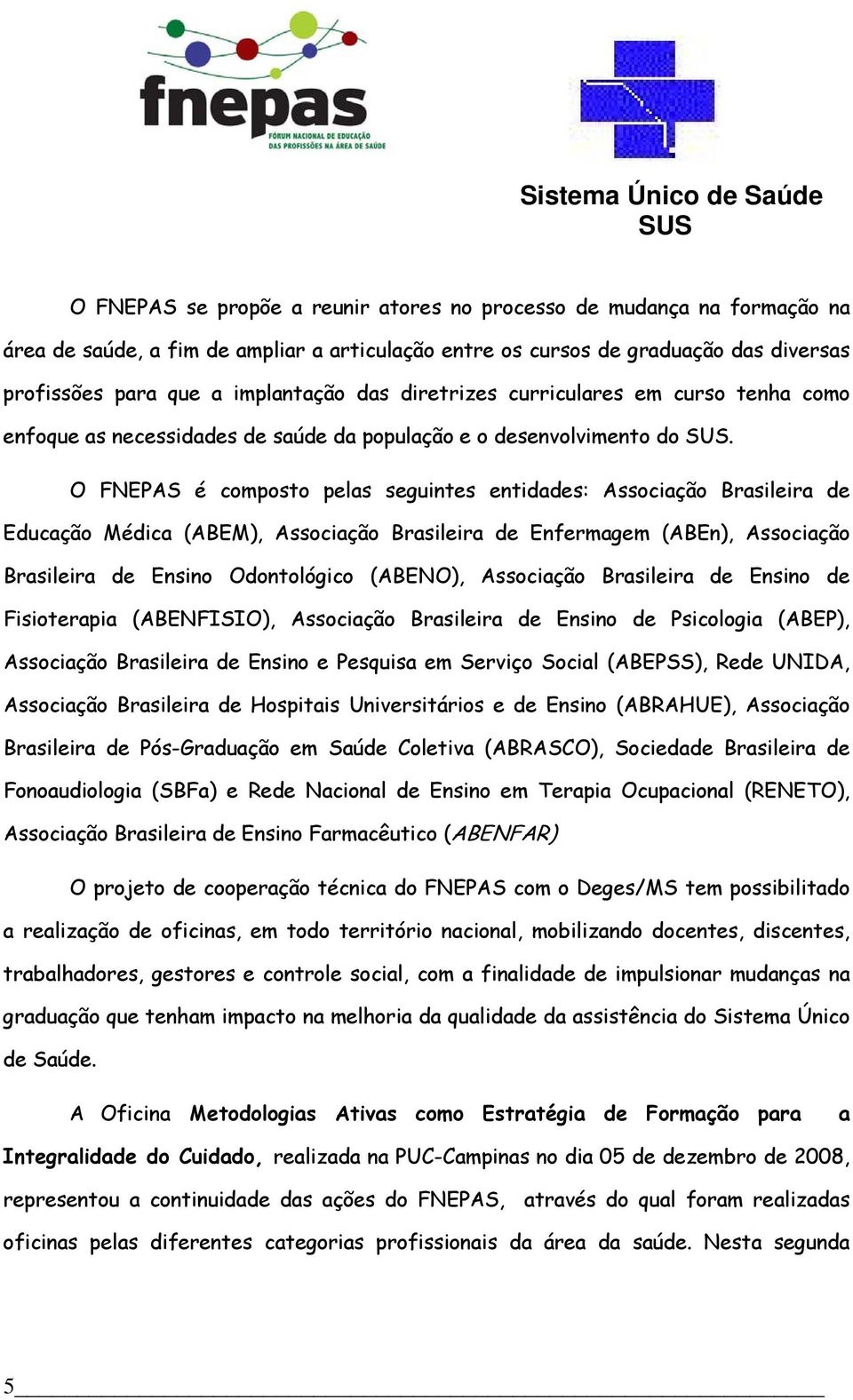 O FNEPAS é composto pelas seguintes entidades: Associação Brasileira de Educação Médica (ABEM), Associação Brasileira de Enfermagem (ABEn), Associação Brasileira de Ensino Odontológico (ABENO),