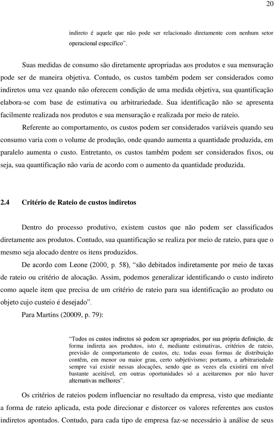 Contudo, os custos também podem ser considerados como indiretos uma vez quando não oferecem condição de uma medida objetiva, sua quantificação elabora-se com base de estimativa ou arbitrariedade.