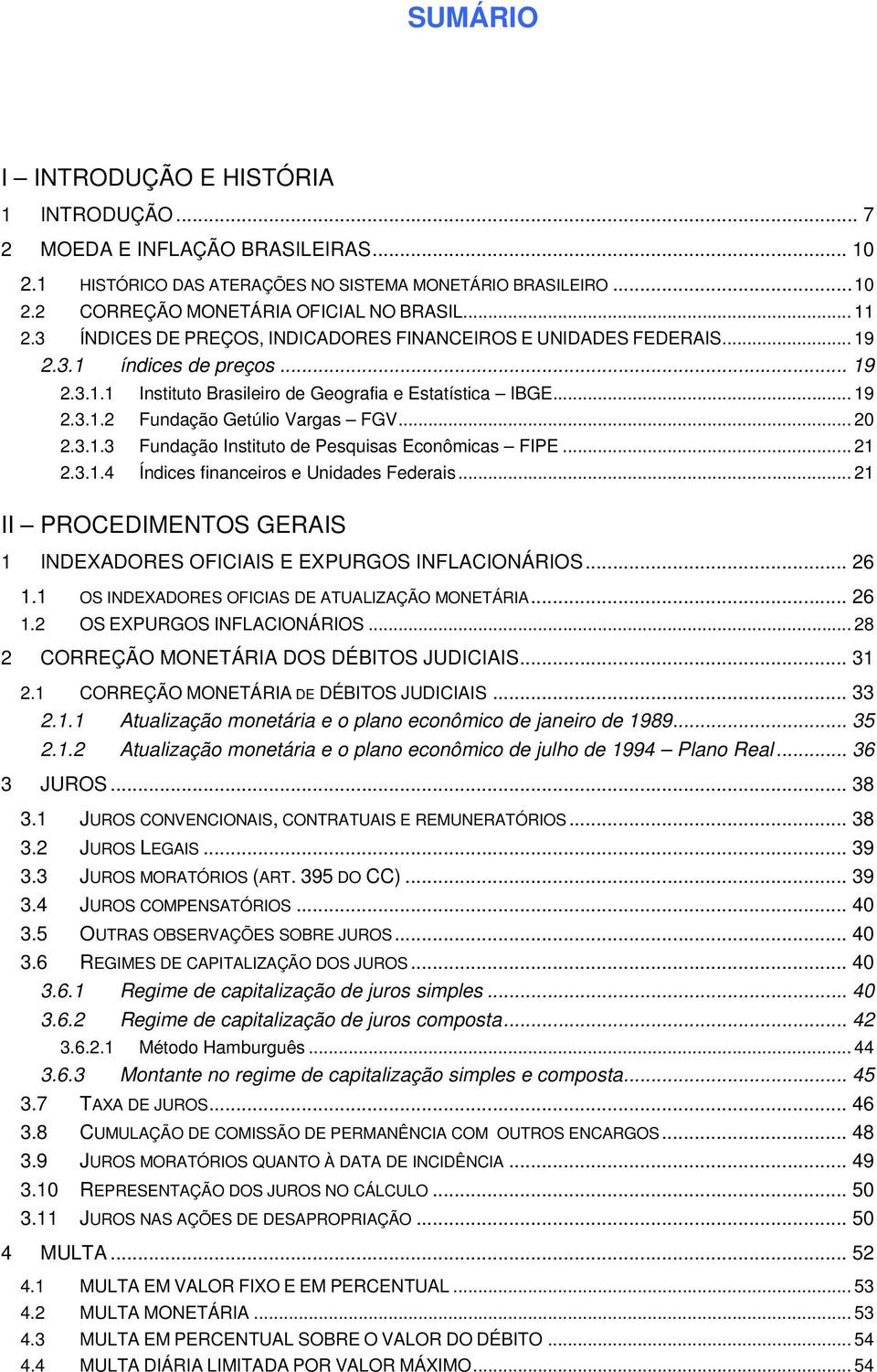 .. 20 2.3.1.3 Fundação Instituto de Pesquisas Econômicas FIPE... 21 2.3.1.4 Índices financeiros e Unidades Federais... 21 II PROCEDIMENTOS GERAIS 1 INDEXADORES OFICIAIS E EXPURGOS INFLACIONÁRIOS.