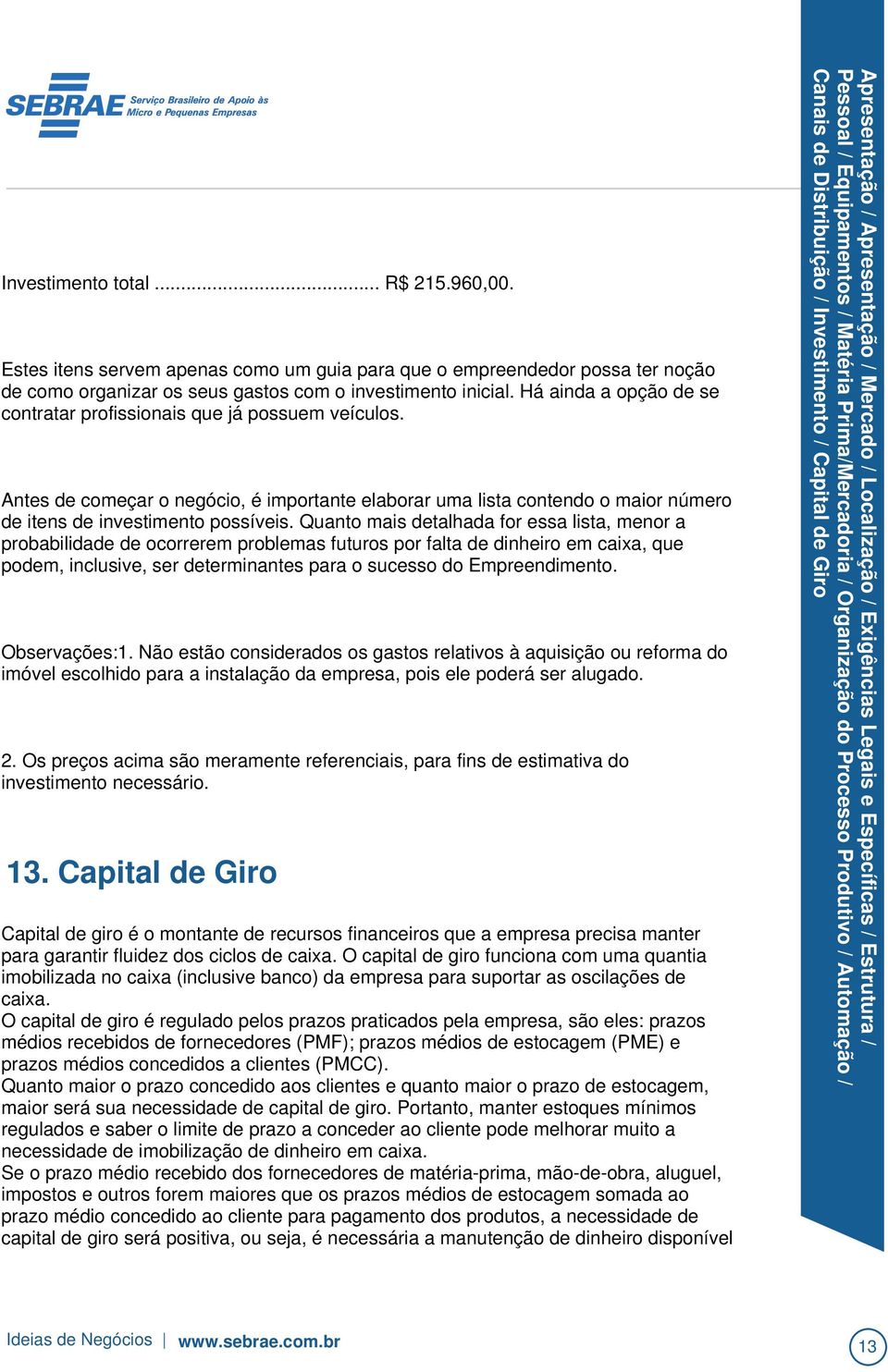 Quanto mais detalhada for essa lista, menor a probabilidade de ocorrerem problemas futuros por falta de dinheiro em caixa, que podem, inclusive, ser determinantes para o sucesso do Empreendimento.