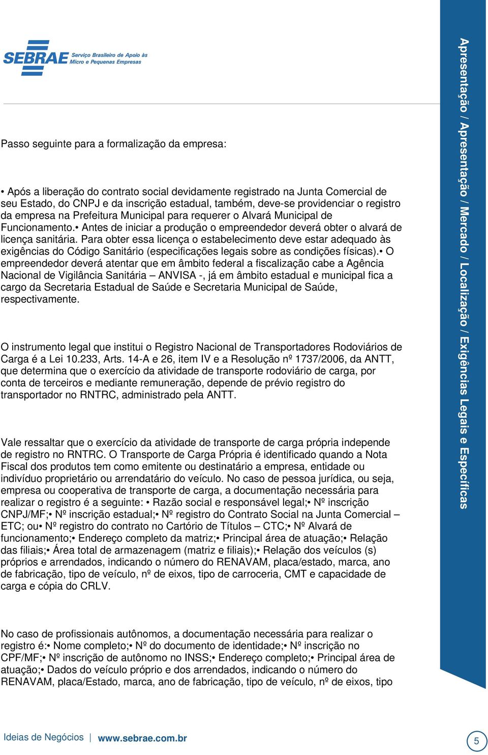 Para obter essa licença o estabelecimento deve estar adequado às exigências do Código Sanitário (especificações legais sobre as condições físicas).