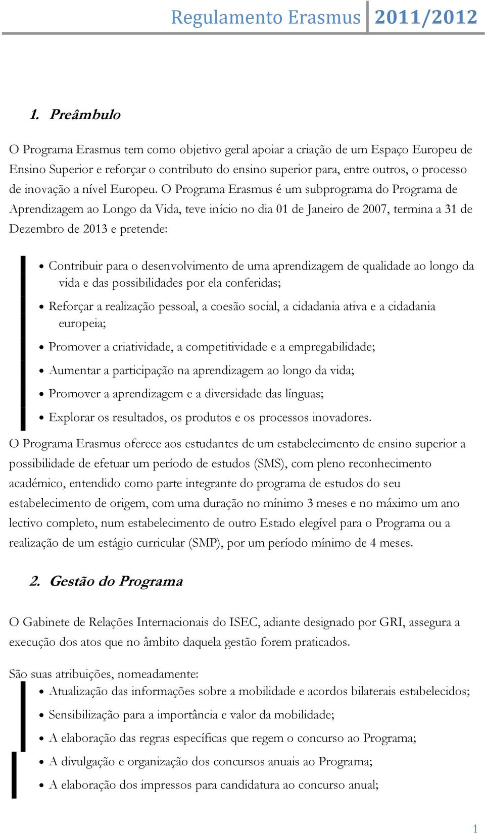 O Programa Erasmus é um subprograma do Programa de Aprendizagem ao Longo da Vida, teve início no dia 01 de Janeiro de 2007, termina a 31 de Dezembro de 2013 e pretende: Contribuir para o