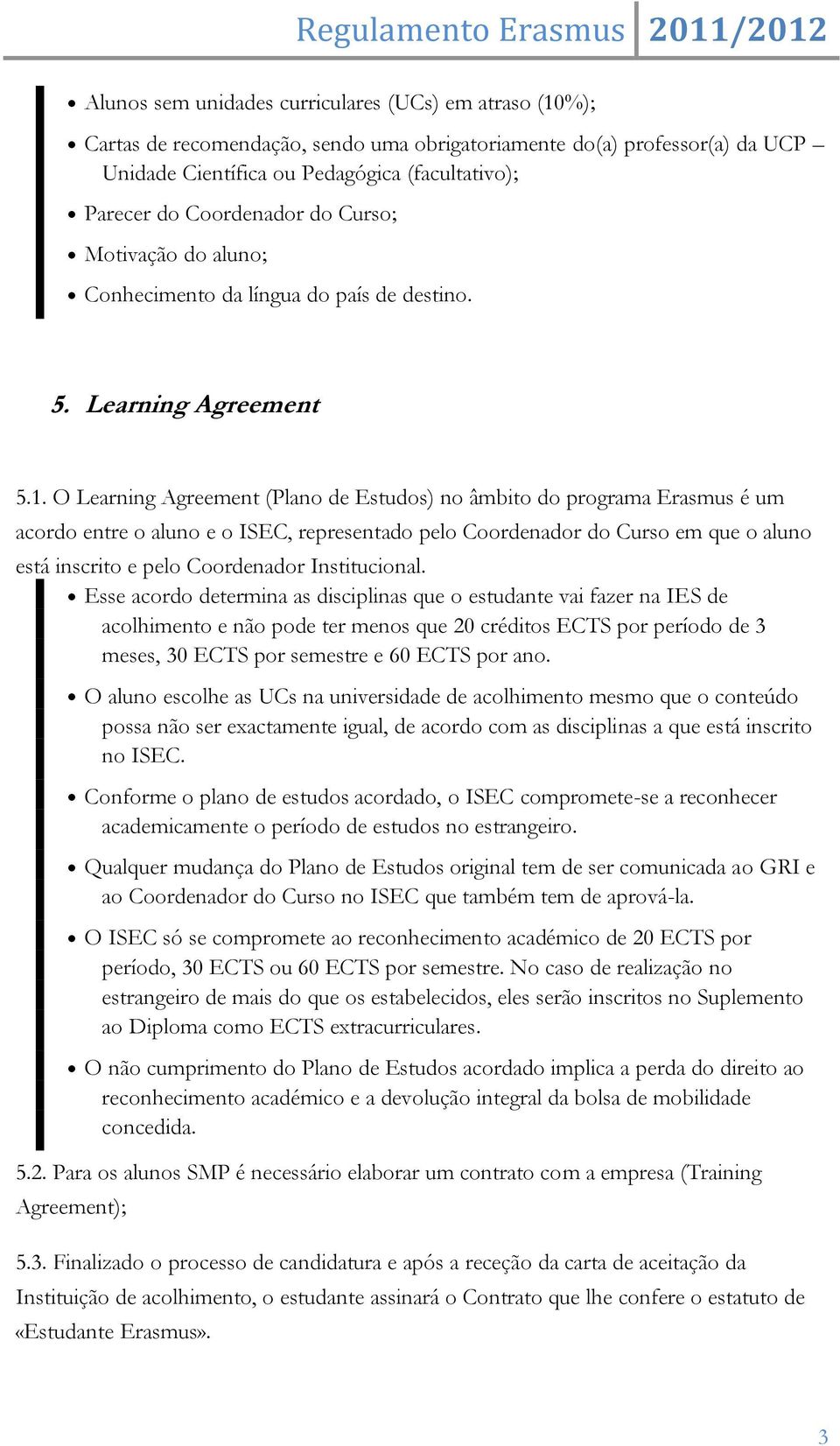 O Learning Agreement (Plano de Estudos) no âmbito do programa Erasmus é um acordo entre o aluno e o ISEC, representado pelo Coordenador do Curso em que o aluno está inscrito e pelo Coordenador