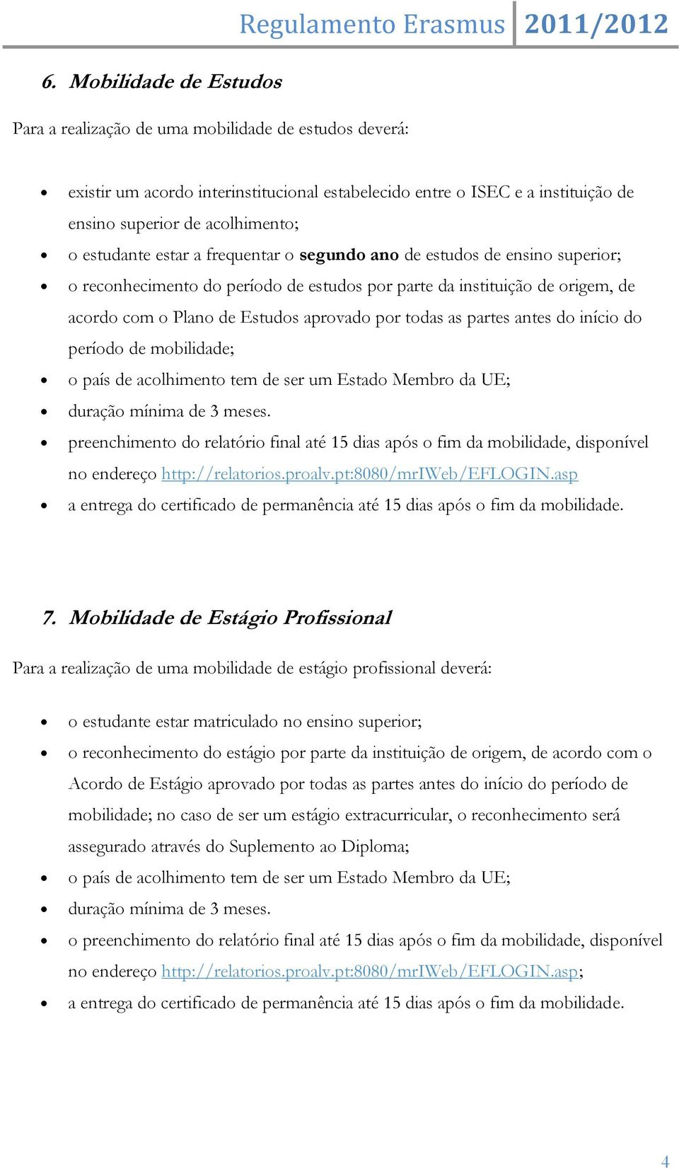 de Estudos aprovado por todas as partes antes do início do período de mobilidade; o país de acolhimento tem de ser um Estado Membro da UE; duração mínima de 3 meses.