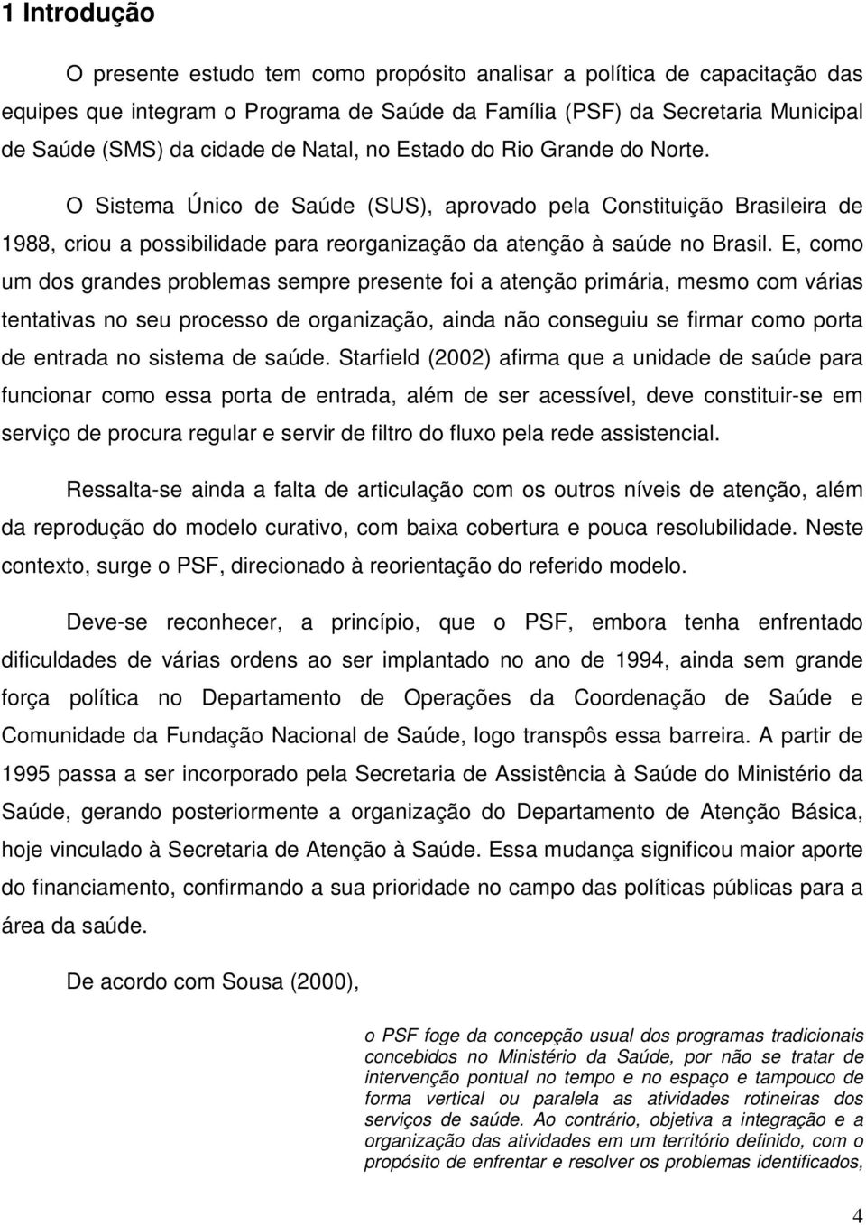 E, como um dos grandes problemas sempre presente foi a atenção primária, mesmo com várias tentativas no seu processo de organização, ainda não conseguiu se firmar como porta de entrada no sistema de