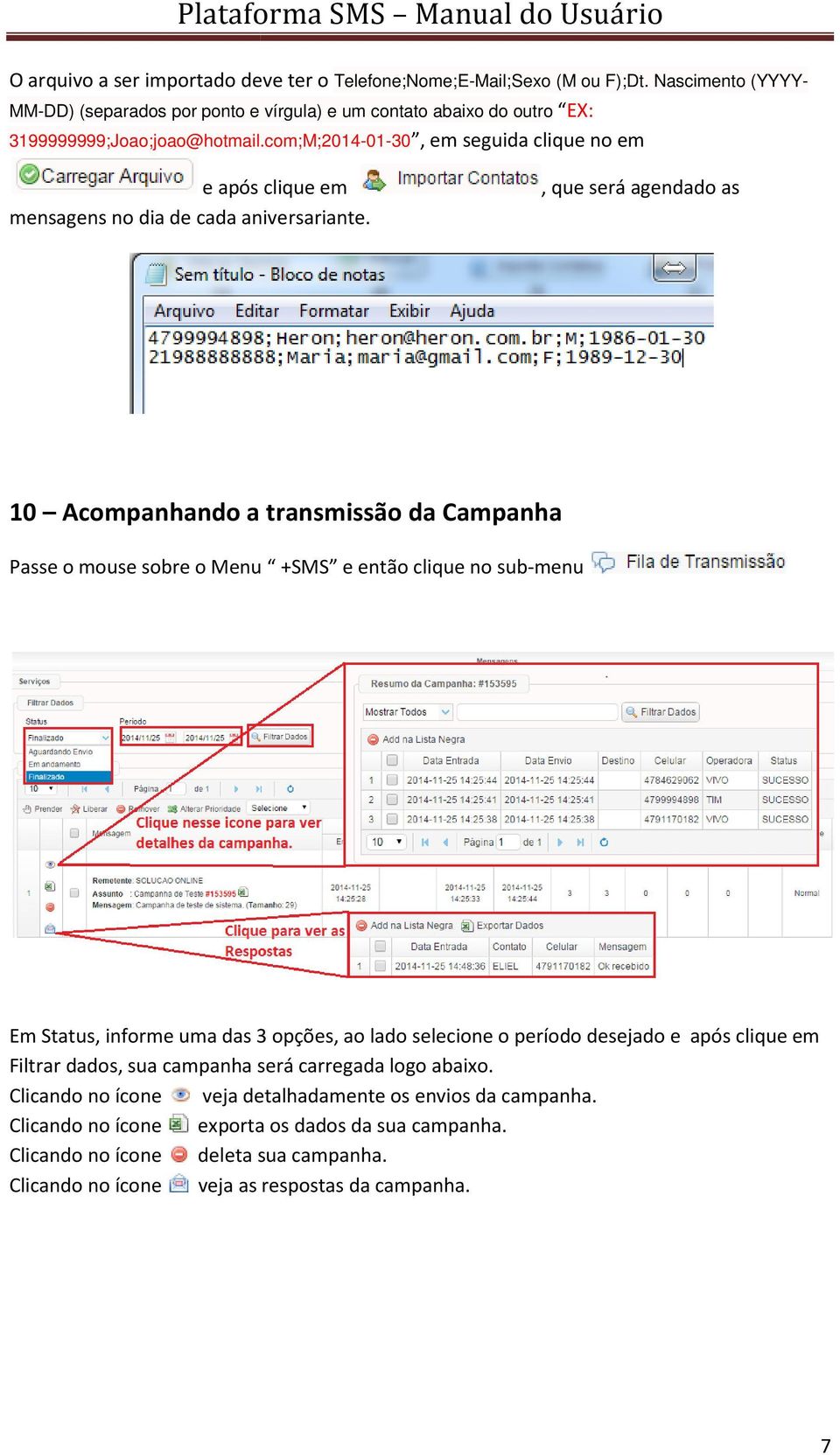 Passe o mouse sobre o Menu +SMS e então clique no sub-menu Em Status, informe uma das 3 opções, ao lado selecione o período desejado e após clique em Filtrar dados, sua campanha será carregada logo