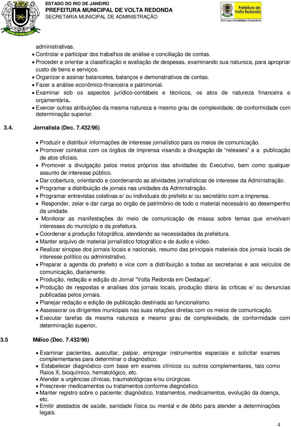 Fazer a análise econômico-financeira e patrimonial. Examinar sob os aspectos jurídico-contábeis e técnicos, os atos de natureza financeira e orçamentária. com determinação superior. 3.4.