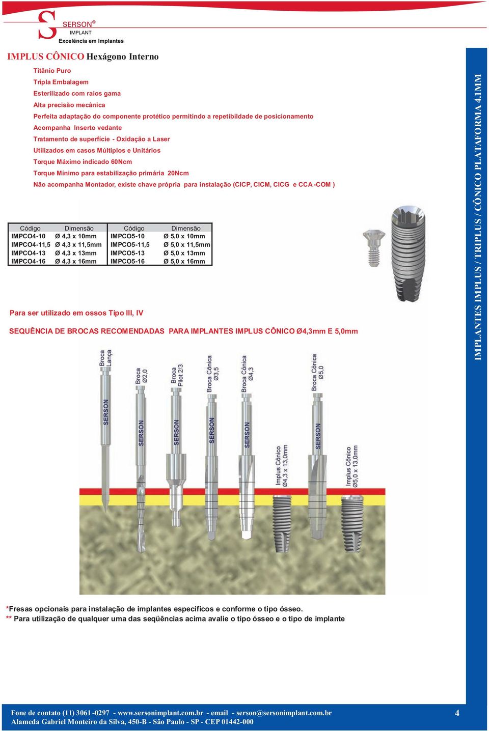 acompanha Montador, existe chave própria para instalação (CICP, CICM, CICG e CCA -COM ) Código Dimensão Código Dimensão IMPCO4-10 Ø 4,3 x 10mm IMPCO5-10 Ø 5,0 x 10mm IMPCO4-11,5 Ø 4,3 x 11,5mm