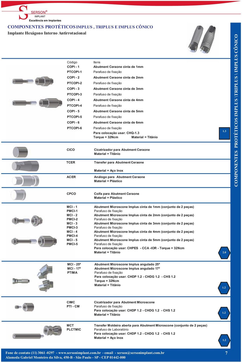 Ceraone cinta de 6mm Para colocação usar: CHQ-1.3 Cicatrizador para Abutment Ceraone Transfer para Abutment Ceraone Análogo para Abutment Ceraone Material = Plástico 1.