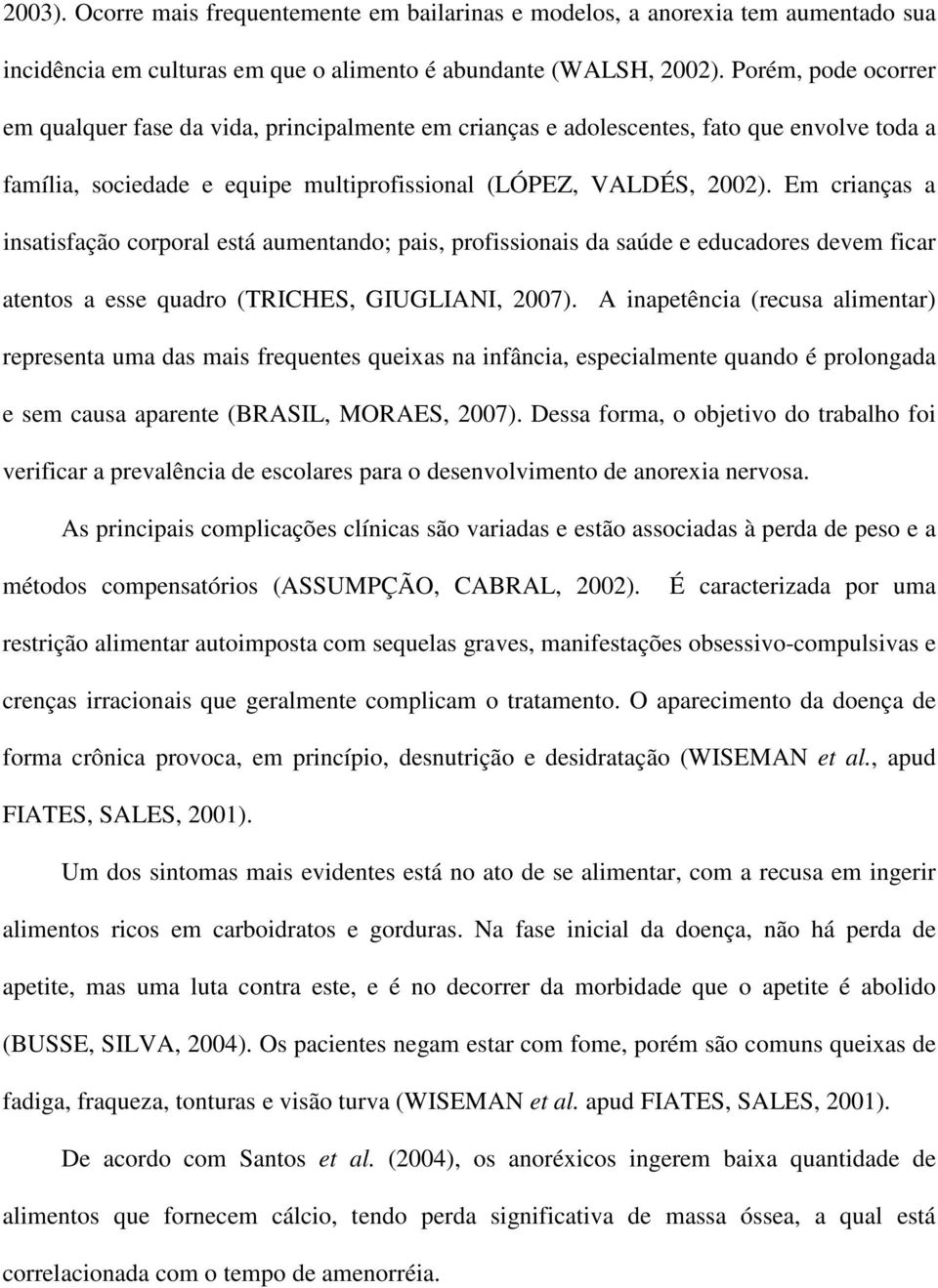 Em crianças a insatisfação corporal está aumentando; pais, profissionais da saúde e educadores devem ficar atentos a esse quadro (TRICHES, GIUGLIANI, 2007).