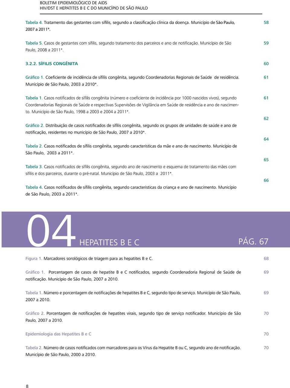 Coeficiente de incidência de sífilis congênita, segundo Coordenadorias Regionais de Saúde de residência. Município de São Paulo, 2003 a 2010*. 61 Tabela 1.