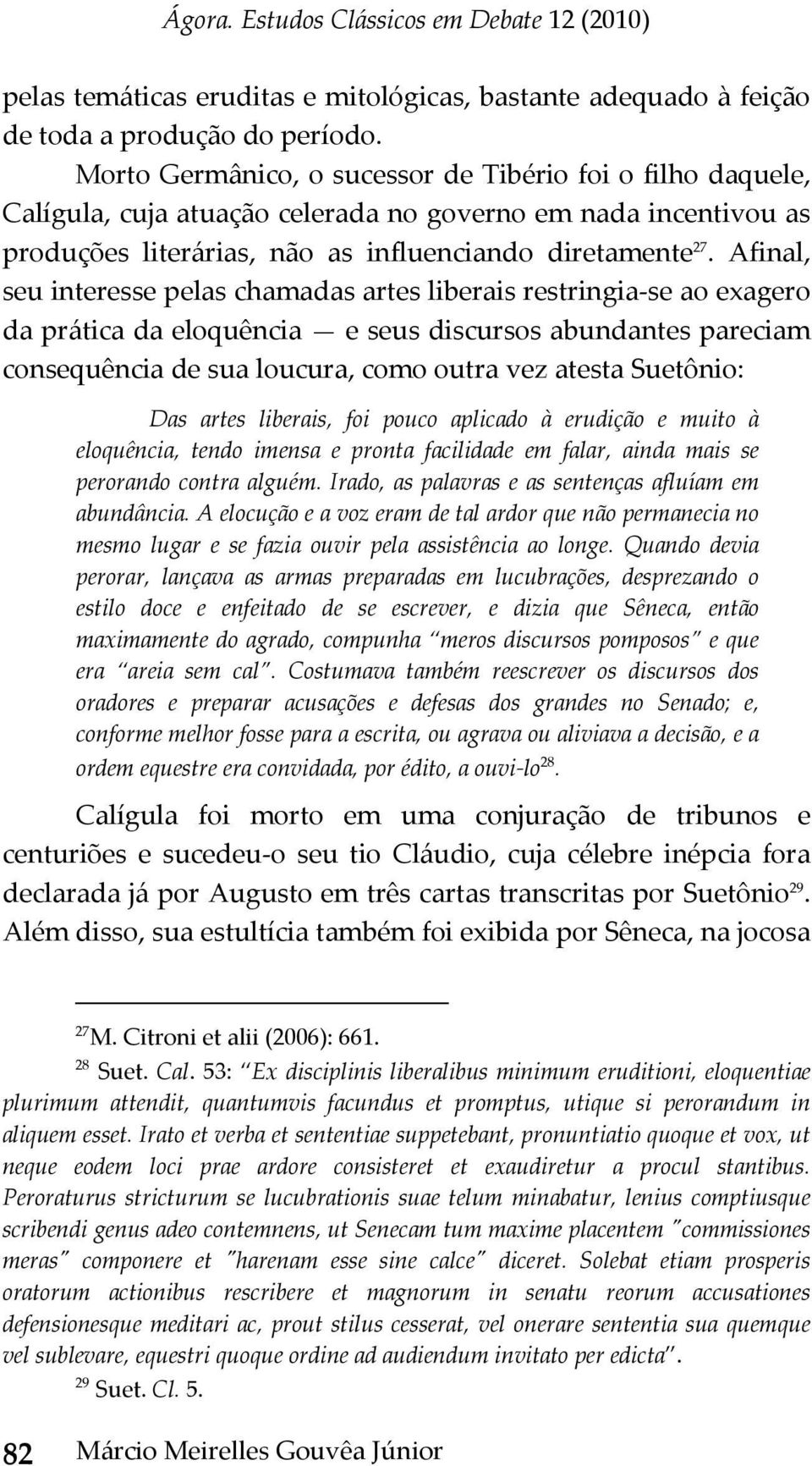 Afinal, seu interesse pelas chamadas artes liberais restringia se ao exagero da prática da eloquência e seus discursos abundantes pareciam consequência de sua loucura, como outra vez atesta Suetônio: