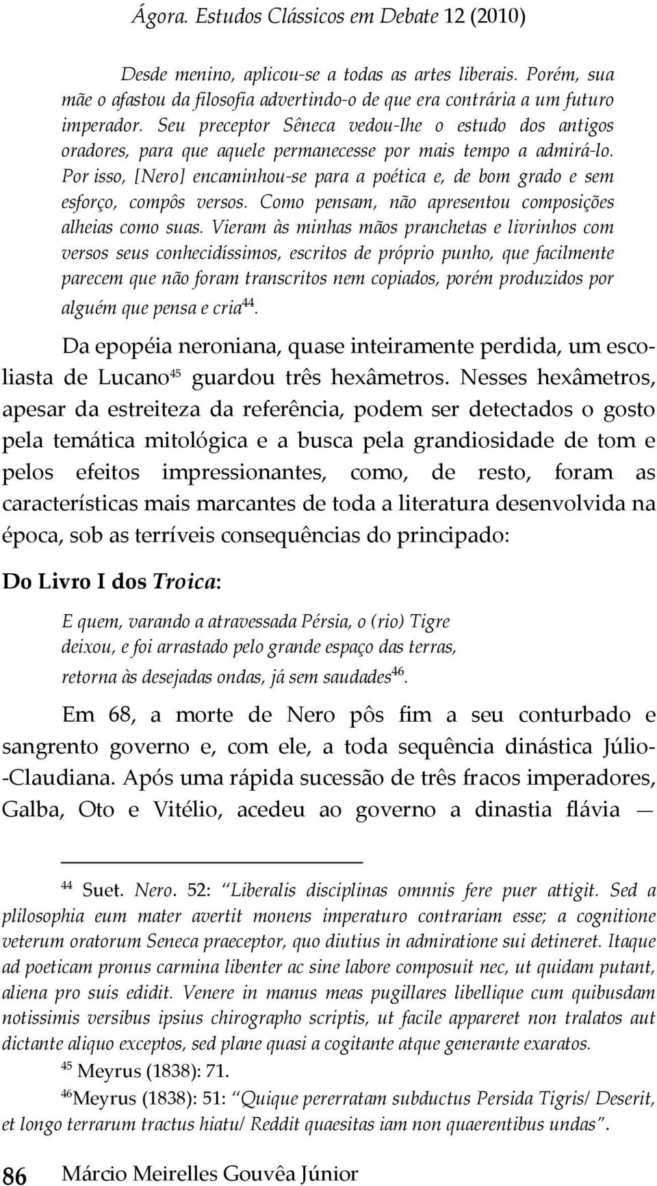 Por isso, [Nero] encaminhou se para a poética e, de bom grado e sem esforço, compôs versos. Como pensam, não apresentou composições alheias como suas.