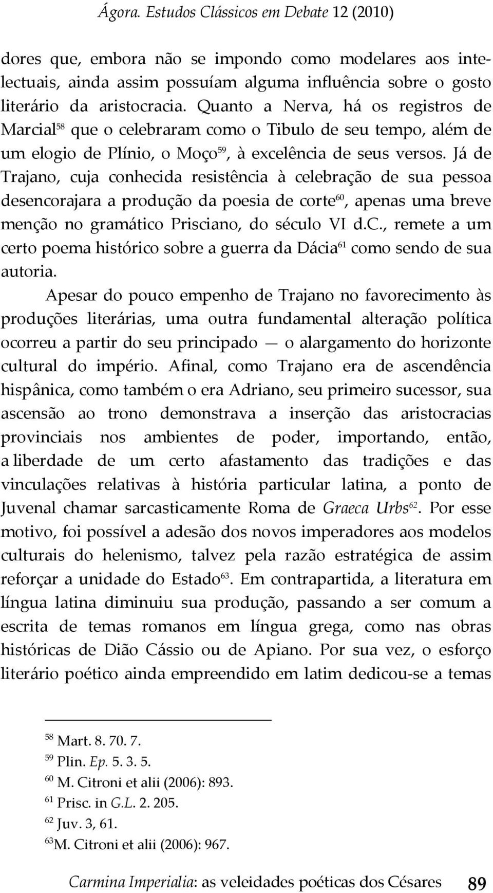 Já de Trajano, cuja conhecida resistência à celebração de sua pessoa desencorajara a produção da poesia de corte 60, apenas uma breve menção no gramático Prisciano, do século VI d.c., remete a um certo poema histórico sobre a guerra da Dácia 61 como sendo de sua autoria.