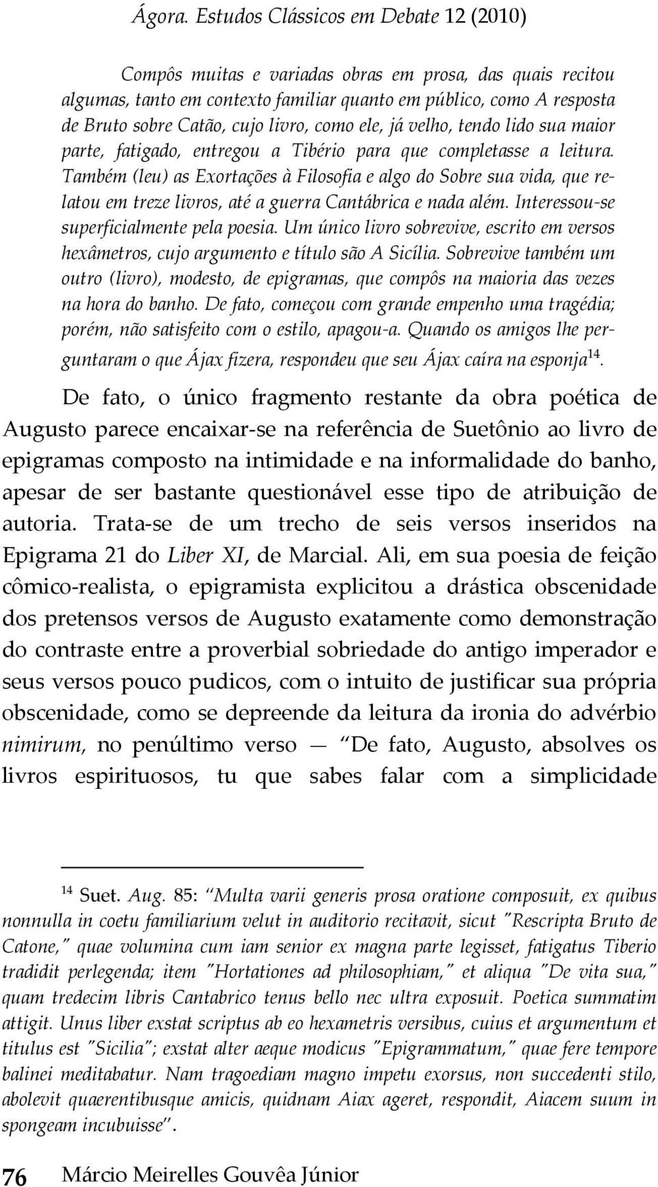 Também (leu) as Exortações à Filosofia e algo do Sobre sua vida, que relatou em treze livros, até a guerra Cantábrica e nada além. Interessou se superficialmente pela poesia.