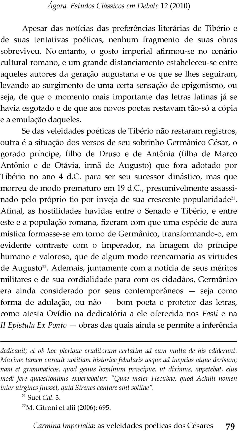 surgimento de uma certa sensação de epigonismo, ou seja, de que o momento mais importante das letras latinas já se havia esgotado e de que aos novos poetas restavam tão só a cópia e a emulação