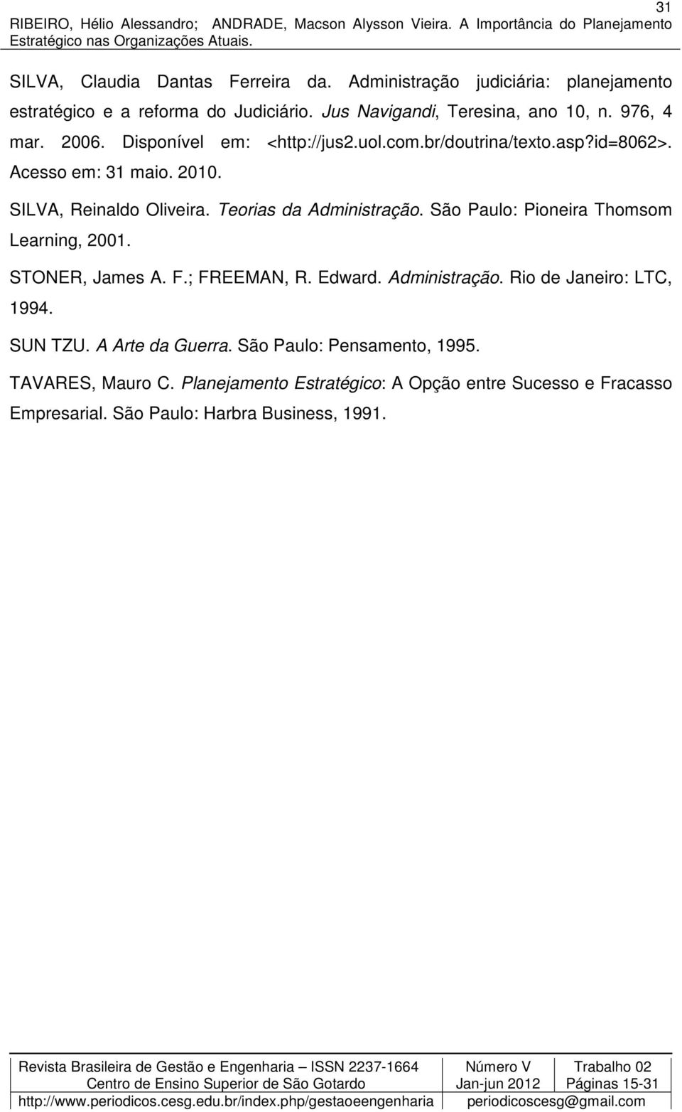 Teorias da Administração. São Paulo: Pioneira Thomsom Learning, 2001. STONER, James A. F.; FREEMAN, R. Edward. Administração. Rio de Janeiro: LTC, 1994.
