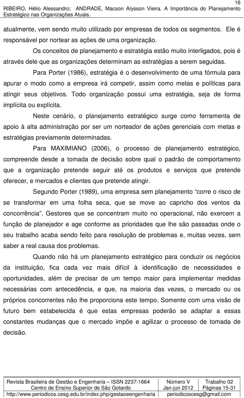 Para Porter (1986), estratégia é o desenvolvimento de uma fórmula para apurar o modo como a empresa irá competir, assim como metas e políticas para atingir seus objetivos.