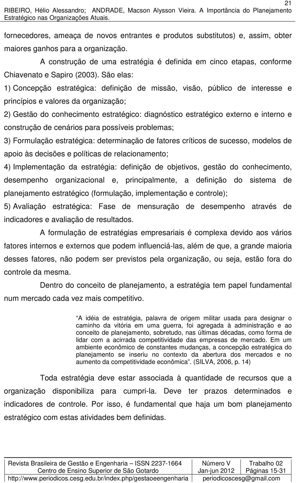 São elas: 1) Concepção estratégica: definição de missão, visão, público de interesse e princípios e valores da organização; 2) Gestão do conhecimento estratégico: diagnóstico estratégico externo e