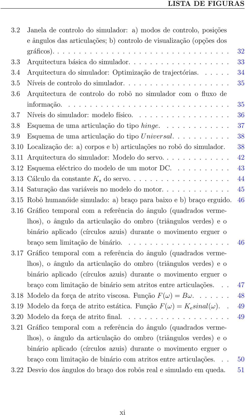 6 Arquitectura de controlo do robô no simulador com o fluxo de informação............................... 35 3.7 Níveis do simulador: modelo físico.................. 36 3.