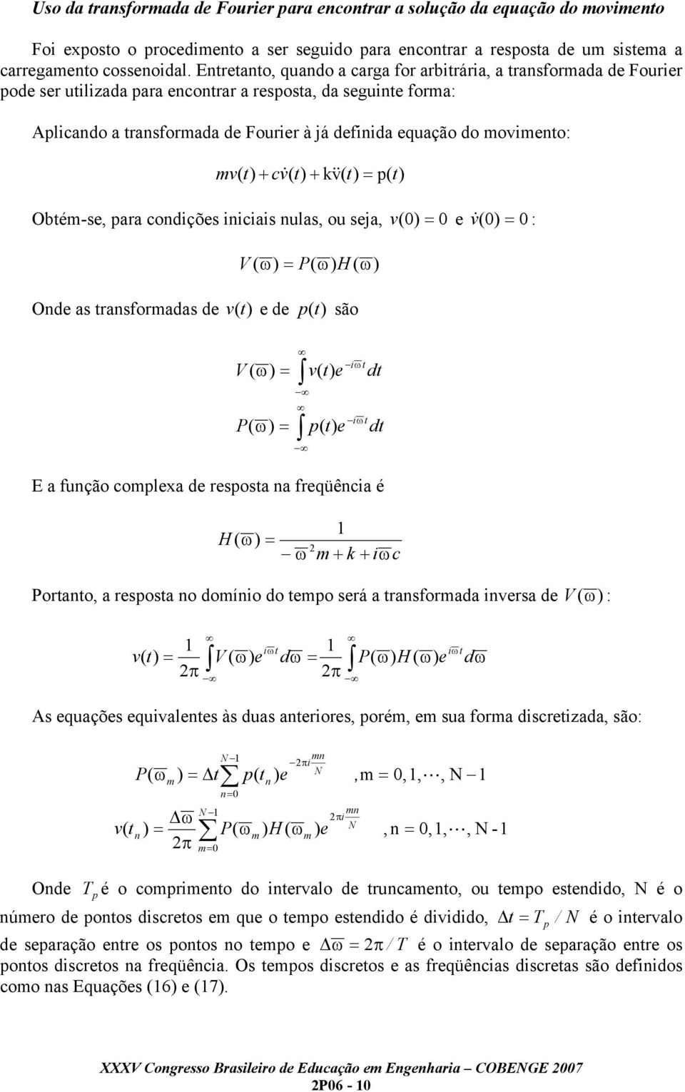 ( t) + kv( & t) p( t) Obté-s, para condiçõs iniciais nulas, ou sja, v ( ) v& ( ) : V ( ω) P( ω) H ( ω) Ond as transforadas d v (t) d p (t) são V ( ω) P( ω) v( t) p( t) E a função coplxa d rsposta na