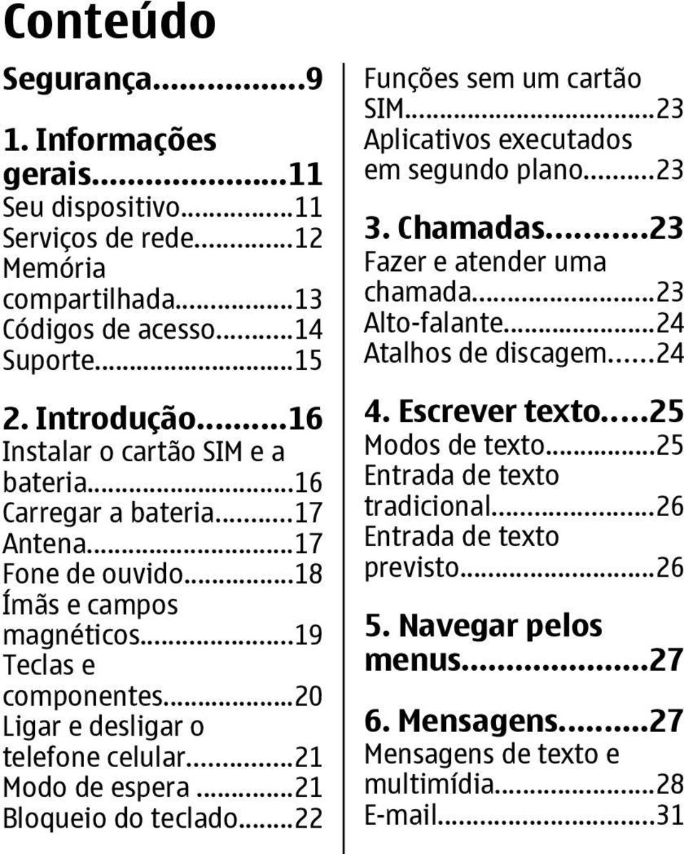 ..21 Modo de espera...21 Bloqueio do teclado...22 Funções sem um cartão SIM...23 Aplicativos executados em segundo plano...23 3. Chamadas...23 Fazer e atender uma chamada...23 Alto-falante.