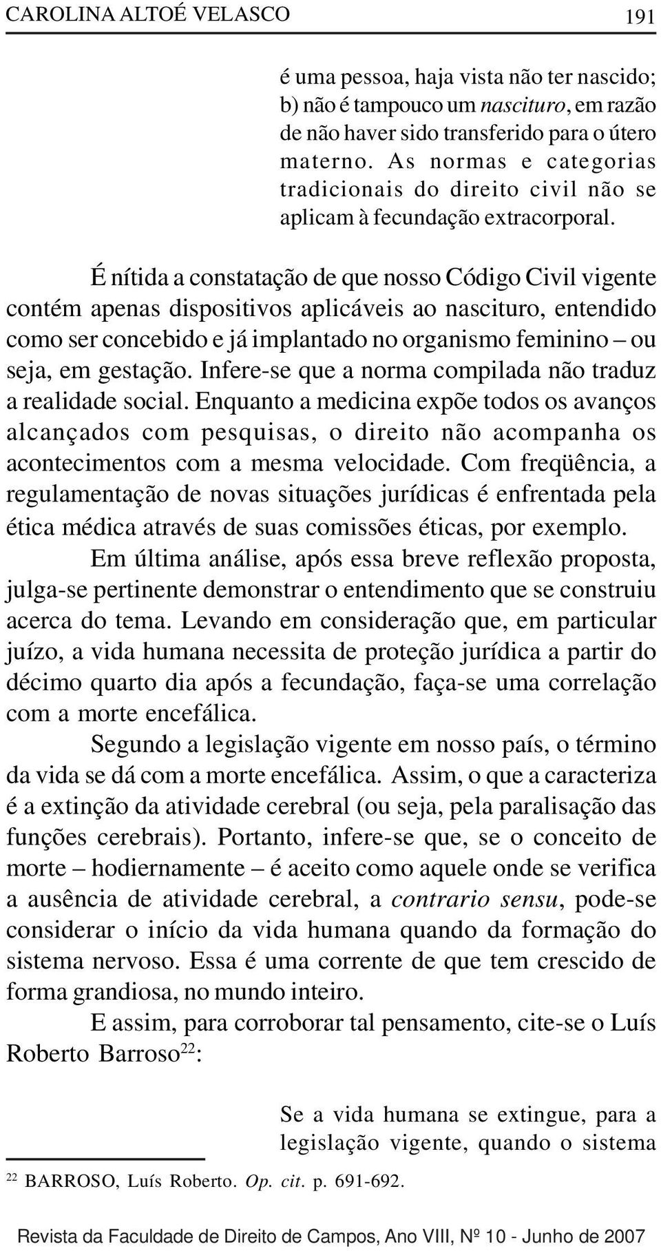 É nítida a constatação de que nosso Código Civil vigente contém apenas dispositivos aplicáveis ao nascituro, entendido como ser concebido e já implantado no organismo feminino ou seja, em gestação.