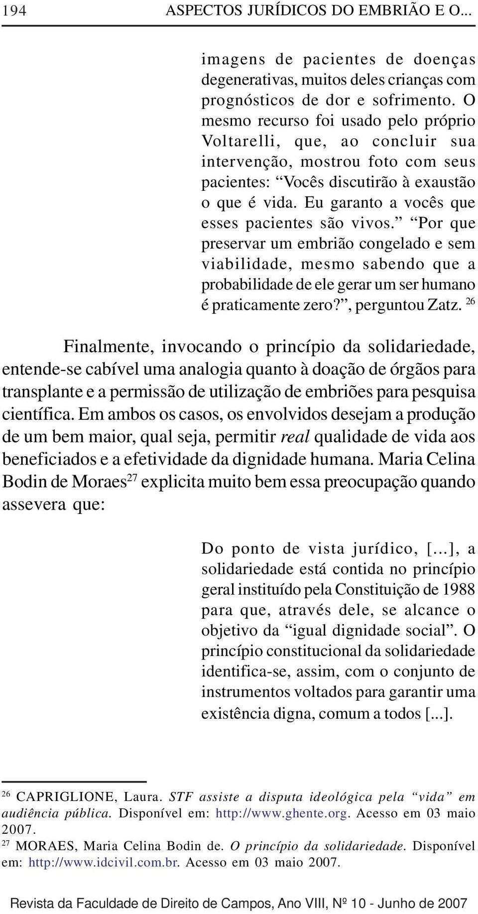 Eu garanto a vocês que esses pacientes são vivos. Por que preservar um embrião congelado e sem viabilidade, mesmo sabendo que a probabilidade de ele gerar um ser humano é praticamente zero?