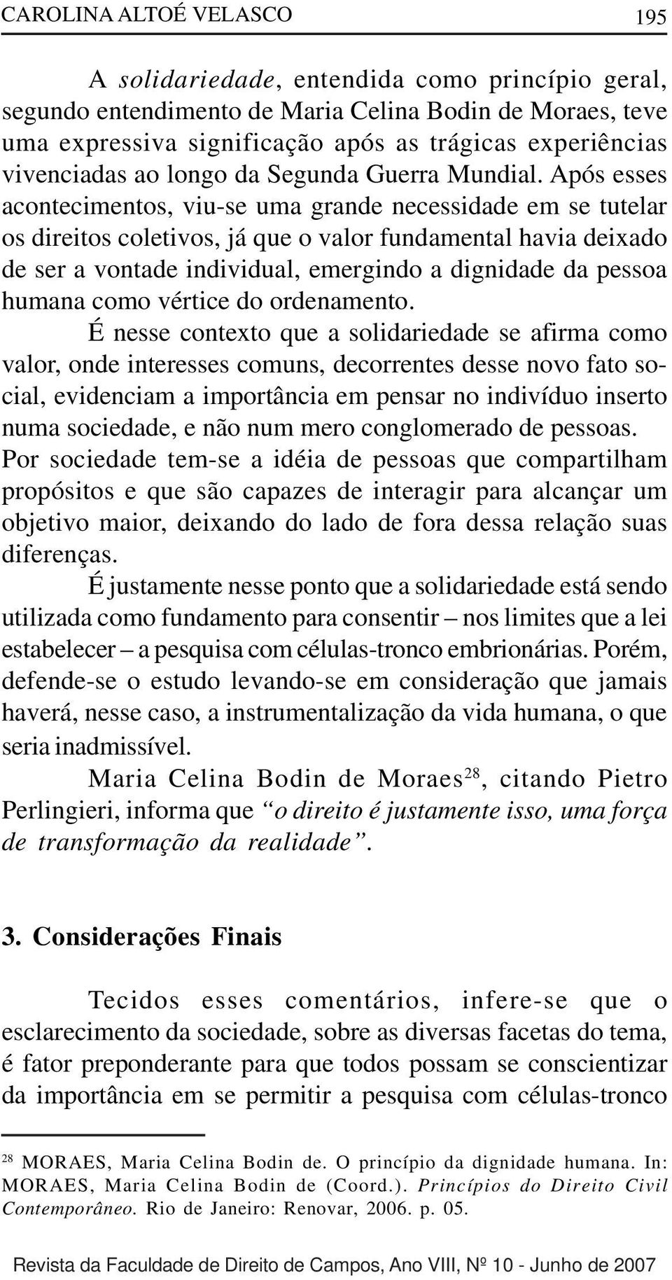 Após esses acontecimentos, viu-se uma grande necessidade em se tutelar os direitos coletivos, já que o valor fundamental havia deixado de ser a vontade individual, emergindo a dignidade da pessoa