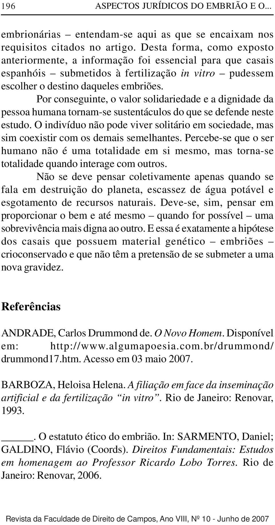 Por conseguinte, o valor solidariedade e a dignidade da pessoa humana tornam-se sustentáculos do que se defende neste estudo.