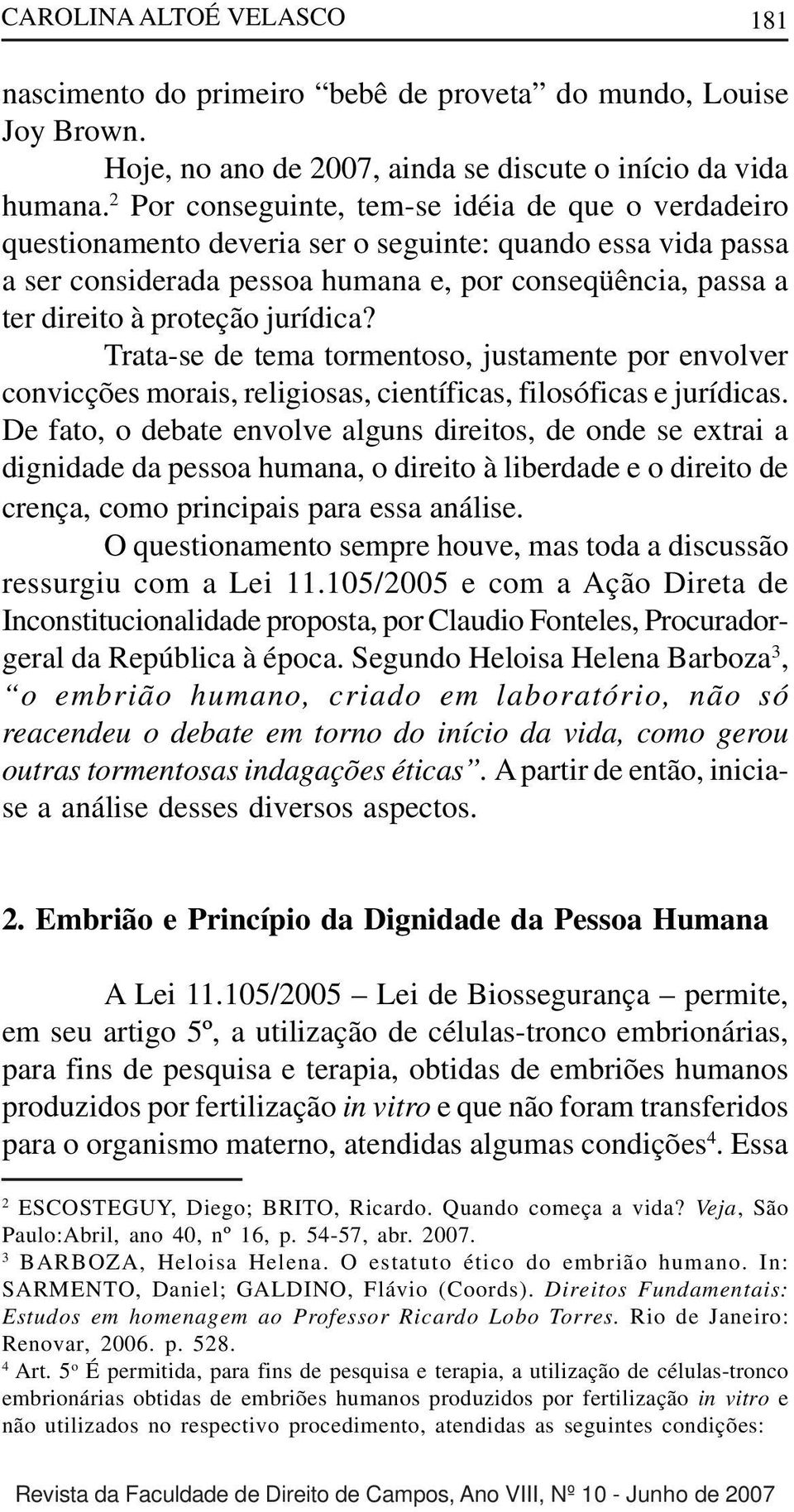 jurídica? Trata-se de tema tormentoso, justamente por envolver convicções morais, religiosas, científicas, filosóficas e jurídicas.