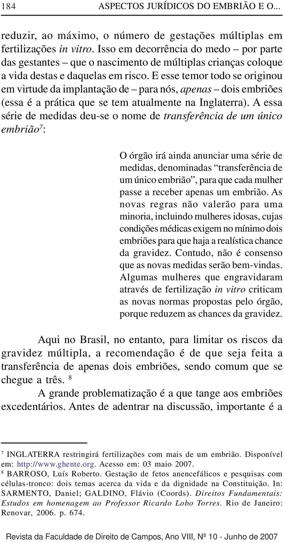 E esse temor todo se originou em virtude da implantação de para nós, apenas dois embriões (essa é a prática que se tem atualmente na Inglaterra).