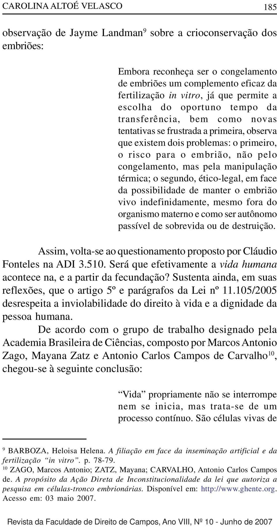 mas pela manipulação térmica; o segundo, ético-legal, em face da possibilidade de manter o embrião vivo indefinidamente, mesmo fora do organismo materno e como ser autônomo passível de sobrevida ou