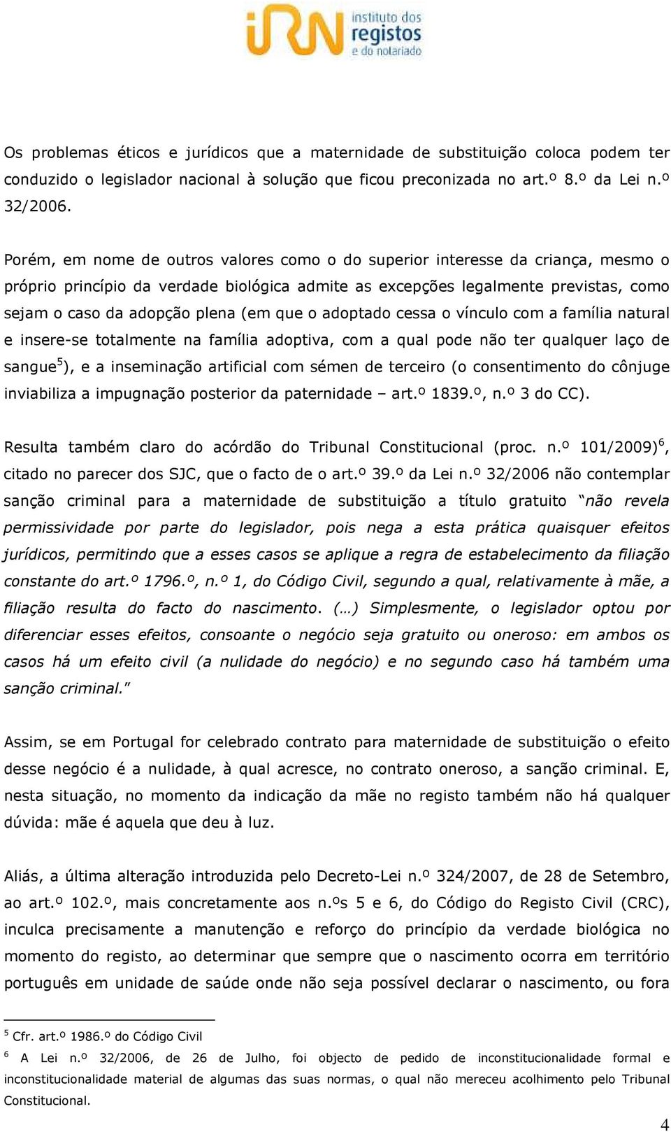 (em que o adoptado cessa o vínculo com a família natural e insere-se totalmente na família adoptiva, com a qual pode não ter qualquer laço de sangue 5 ), e a inseminação artificial com sémen de