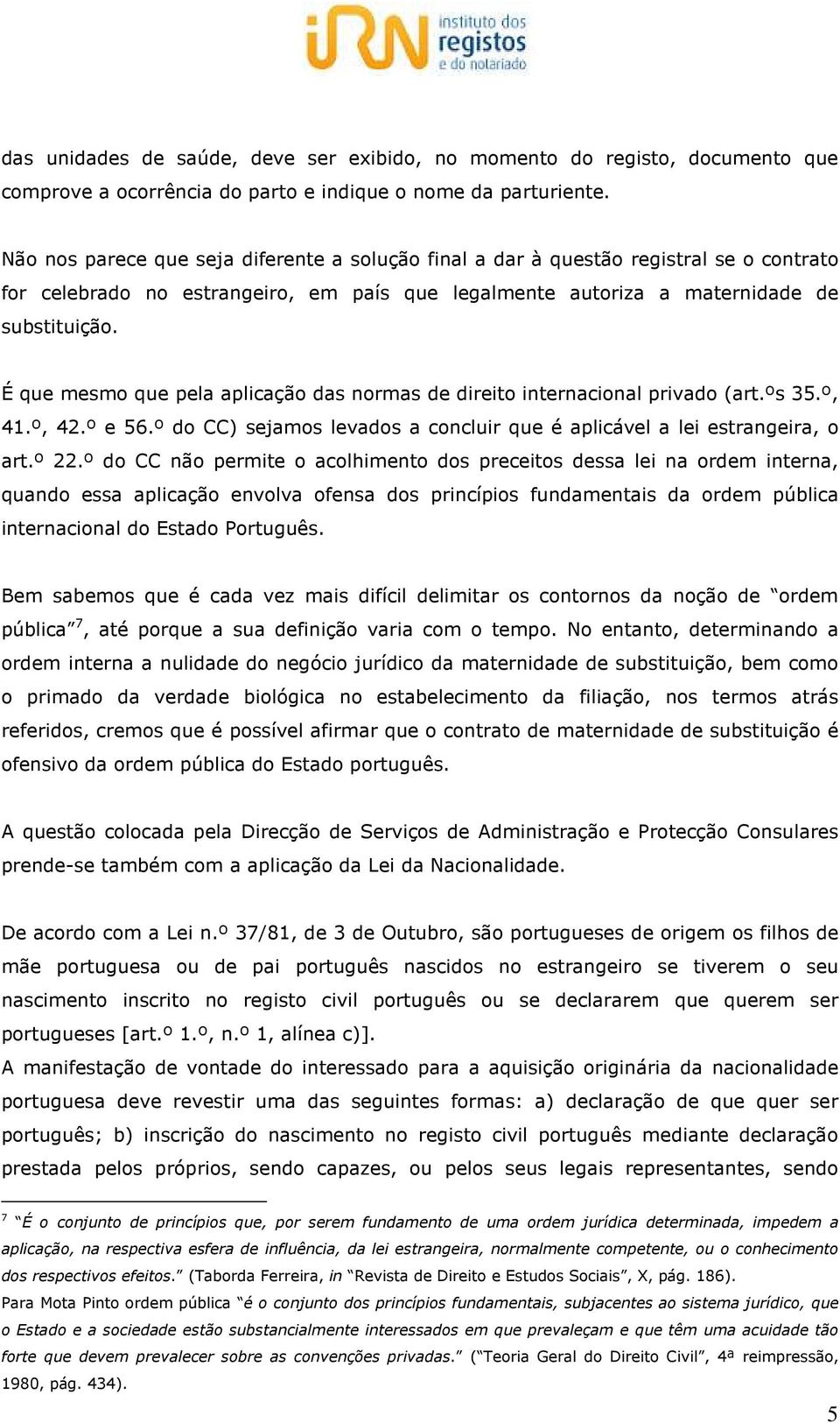 É que mesmo que pela aplicação das normas de direito internacional privado (art.ºs 35.º, 41.º, 42.º e 56.º do CC) sejamos levados a concluir que é aplicável a lei estrangeira, o art.º 22.