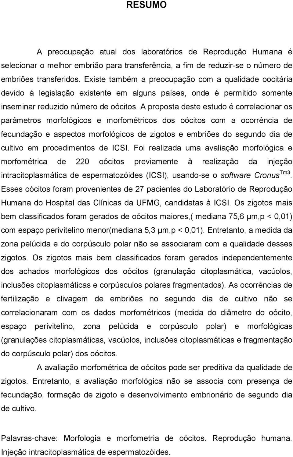 A proposta deste estudo é correlacionar os parâmetros morfológicos e morfométricos dos oócitos com a ocorrência de fecundação e aspectos morfológicos de zigotos e embriões do segundo dia de cultivo