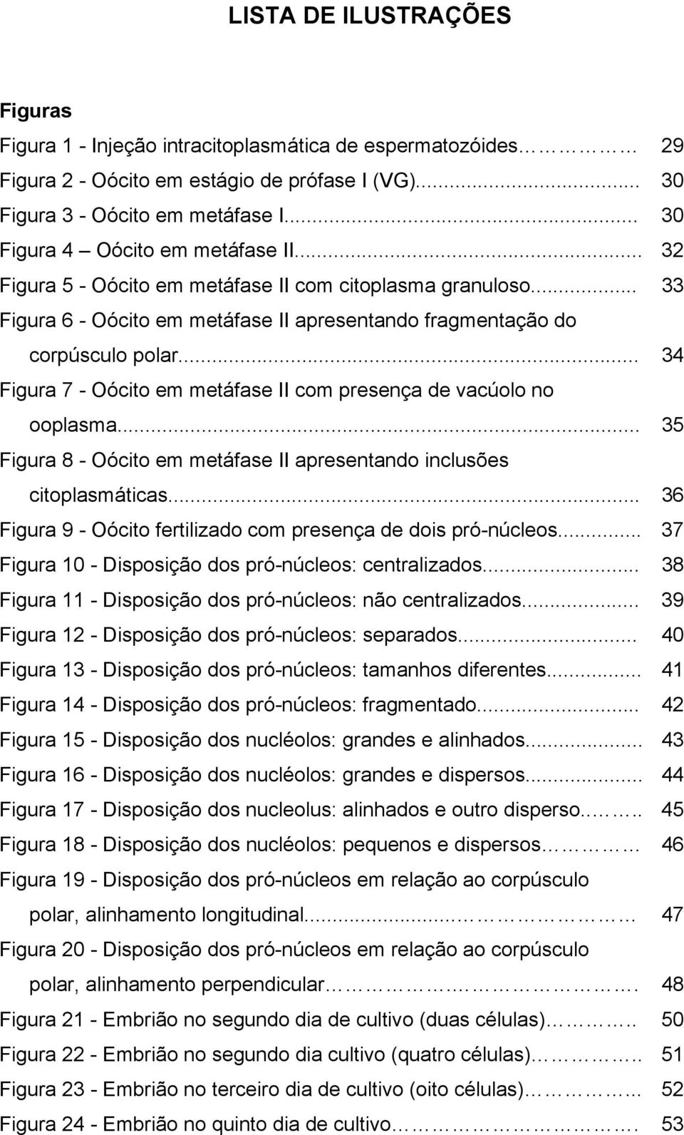 .. 34 Figura 7 - Oócito em metáfase II com presença de vacúolo no ooplasma... 35 Figura 8 - Oócito em metáfase II apresentando inclusões citoplasmáticas.