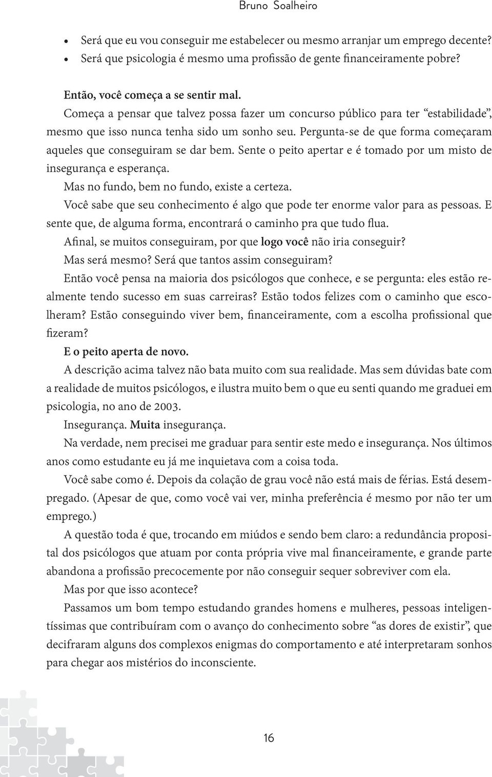 Pergunta-se de que forma começaram aqueles que conseguiram se dar bem. Sente o peito apertar e é tomado por um misto de insegurança e esperança. Mas no fundo, bem no fundo, existe a certeza.