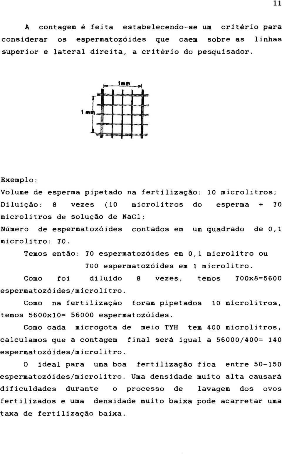 quadrado de 0,1 microlitro: 70. Temos então: 70 espermatozóides ei 0,1 microlitro ou 700 espermatozóides em 1 microlitro. Como foi diluído 8 vezes, temos 700x8=5600 espermatozóides/microlitro.