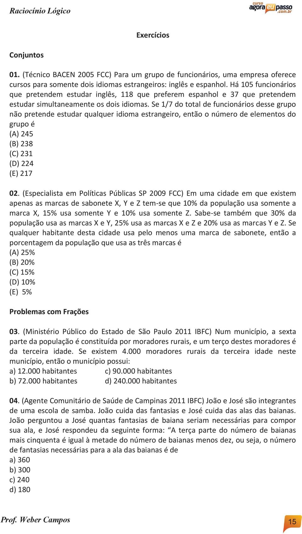 Se 1/7 do total de funcionários desse grupo não pretende estudar qualquer idioma estrangeiro, então o número de elementos do grupo é (A) 245 (B) 238 (C) 231 (D) 224 (E) 217 02.