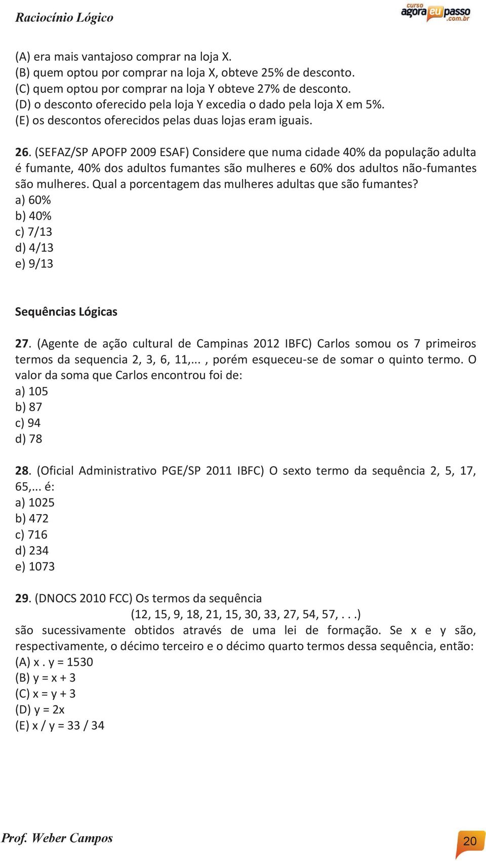 (SEFAZ/SP APOFP 2009 ESAF) Considere que numa cidade 40% da população adulta é fumante, 40% dos adultos fumantes são mulheres e 60% dos adultos não-fumantes são mulheres.