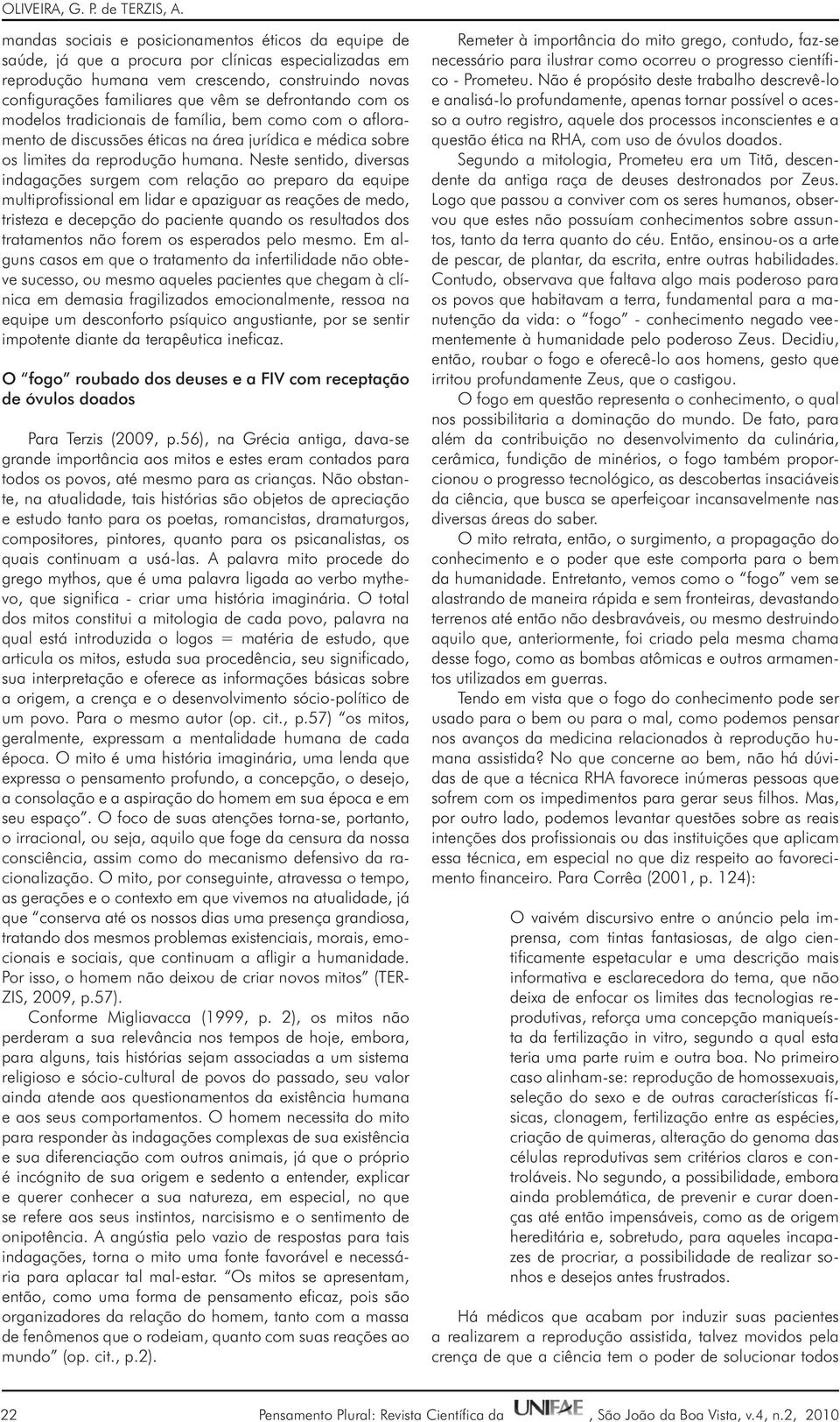 defrontando com os modelos tradicionais de família, bem como com o afloramento de discussões éticas na área jurídica e médica sobre os limites da reprodução humana.