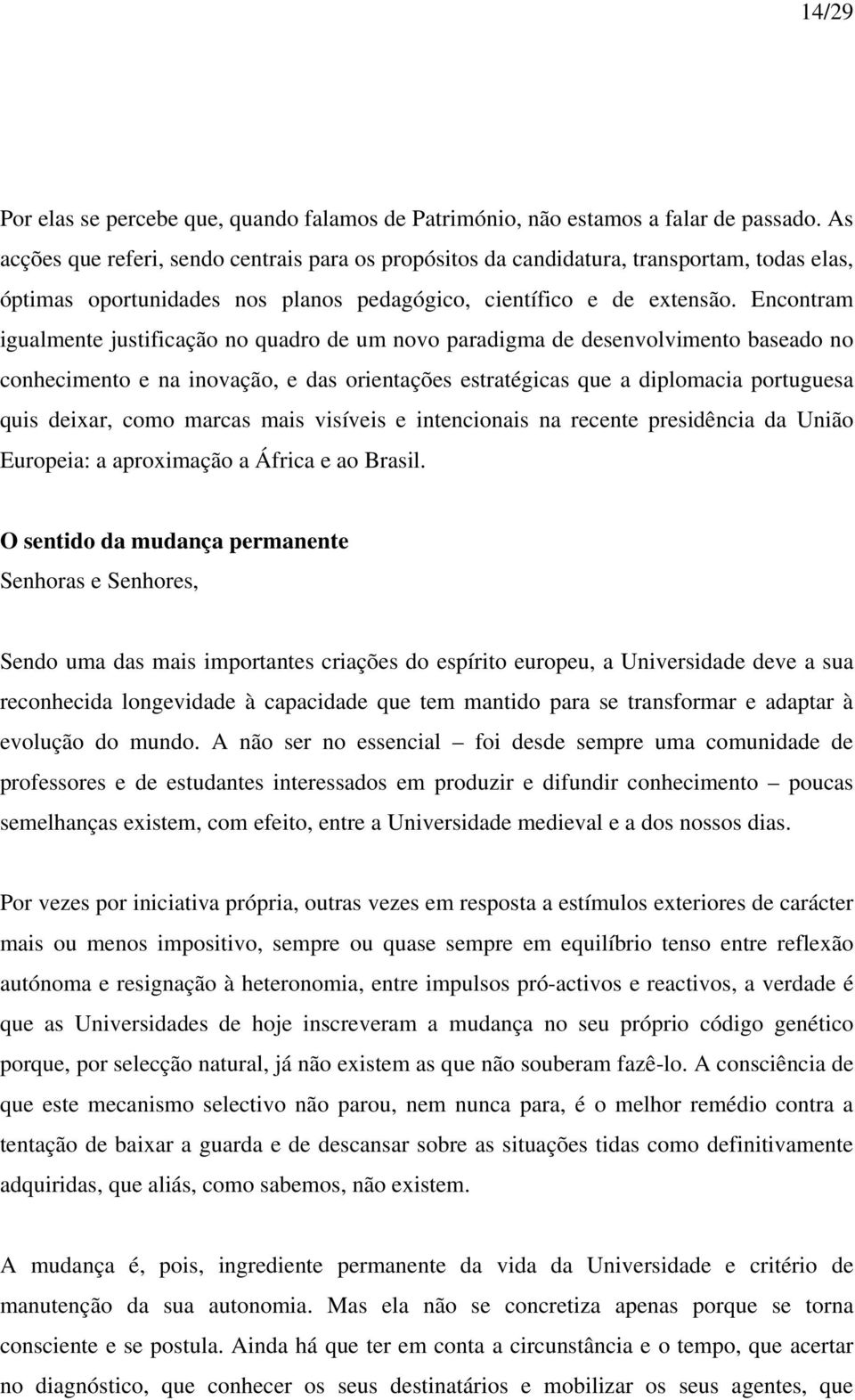 Encontram igualmente justificação no quadro de um novo paradigma de desenvolvimento baseado no conhecimento e na inovação, e das orientações estratégicas que a diplomacia portuguesa quis deixar, como