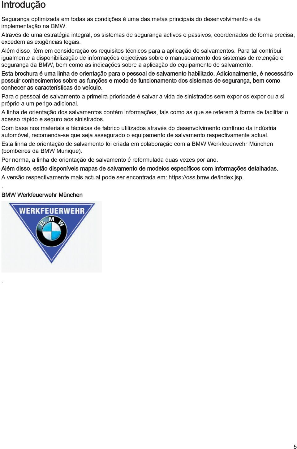 disponibilização de informações objectivas sobre o manuseamento dos sistemas de retenção e segurança da BMW, bem como as indicações sobre a aplicação do equipamento de salvamento Esta brochura é uma