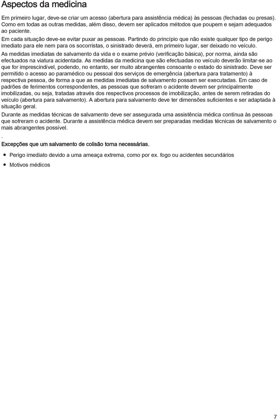 socorristas, o sinistrado deverá, em primeiro lugar, ser deixado no veículo As medidas imediatas de salvamento da vida e o exame prévio (verificação básica), por norma, ainda são efectuados na