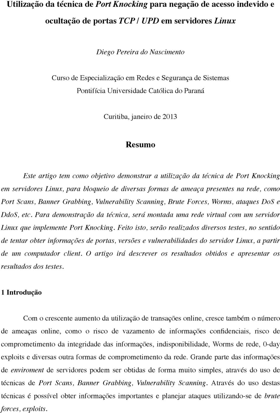 bloqueio de diversas formas de ameaça presentes na rede, como Port Scans, Banner Grabbing, Vulnerability Scanning, Brute Forces, Worms, ataques DoS e DdoS, etc.