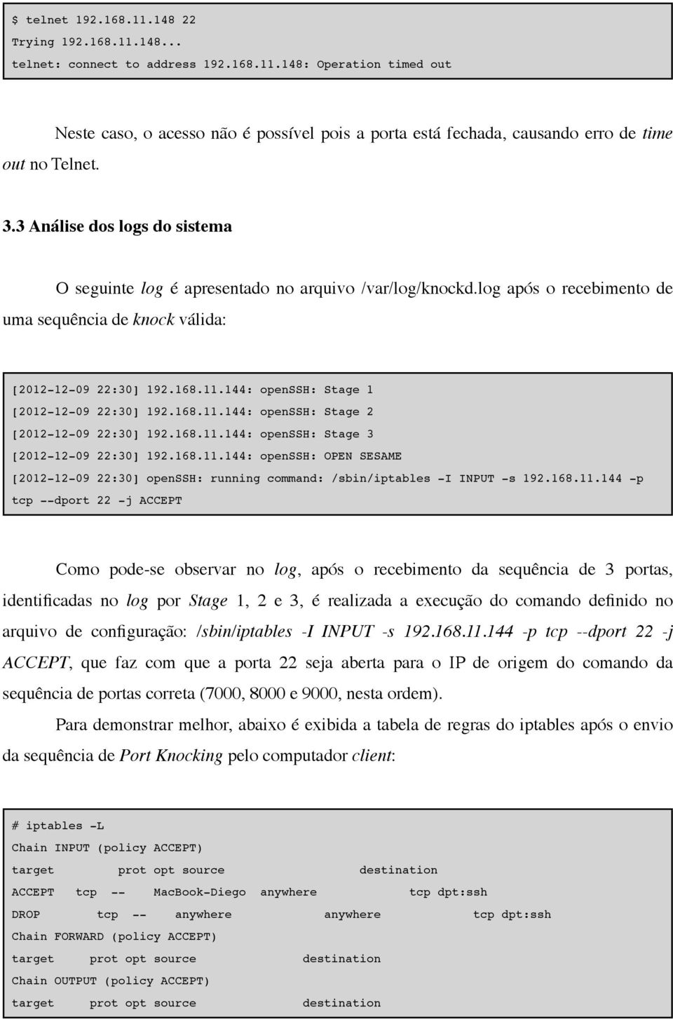 log após o recebimento de uma sequência de knock válida: [2012-12-09 22:30] 192.168.11.144: openssh: Stage 1 [2012-12-09 22:30] 192.168.11.144: openssh: Stage 2 [2012-12-09 22:30] 192.168.11.144: openssh: Stage 3 [2012-12-09 22:30] 192.