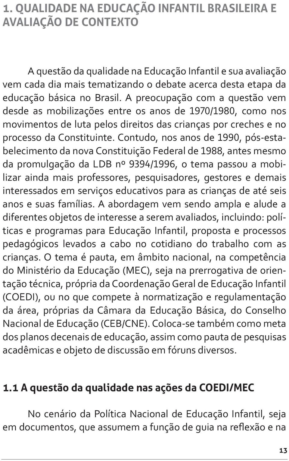 Contudo, nos anos de 1990, pós-estabelecimento da nova Constituição Federal de 1988, antes mesmo da promulgação da LDB nº 9394/1996, o tema passou a mobilizar ainda mais professores, pesquisadores,